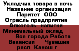 Укладчик товара в ночь › Название организации ­ Паритет, ООО › Отрасль предприятия ­ Алкоголь, напитки › Минимальный оклад ­ 26 000 - Все города Работа » Вакансии   . Чувашия респ.,Канаш г.